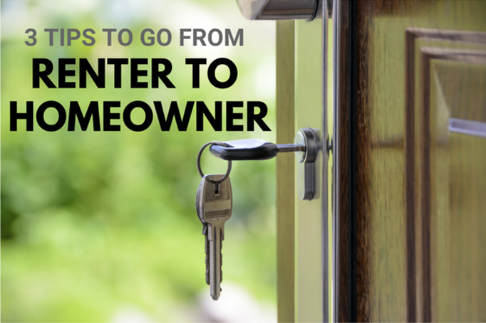 3 Tips to go from Renter to Homeowner